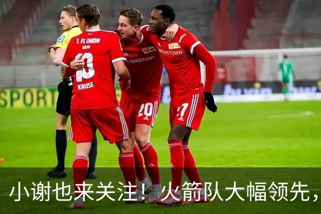 小谢也来关注！火箭队大幅领先，申京专注分析数据