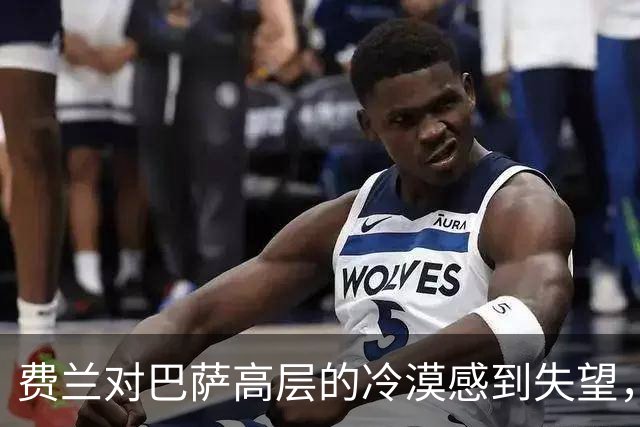 费兰对巴萨高层的冷漠感到失望，高调追逐阿尔瓦雷斯让他心寒